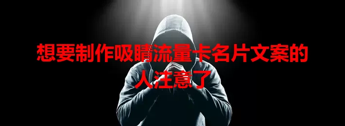 想要制作吸睛流量卡名片文案的人注意了