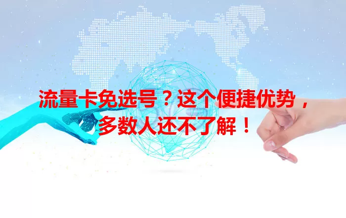 流量卡免选号？这个便捷优势，多数人还不了解！