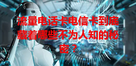 流量电话卡电信卡到底藏着哪些不为人知的秘密？