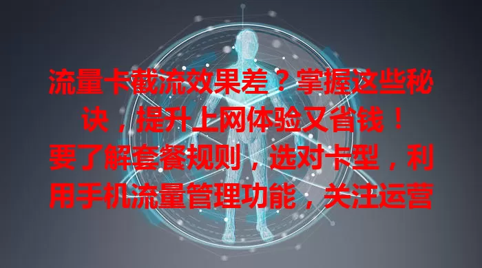 流量卡截流效果差？掌握这些秘诀，提升上网体验又省钱！

要了解套餐规则，选对卡型，利用手机流量管理功能，关注运营商活动，多管齐下，合理控制流量费用，让流量卡发挥最大价值 。