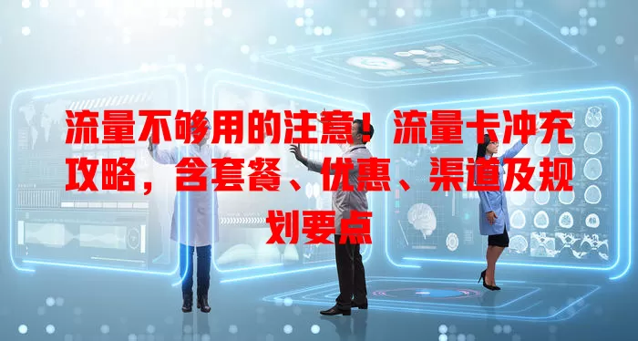 流量不够用的注意！流量卡冲充攻略，含套餐、优惠、渠道及规划要点