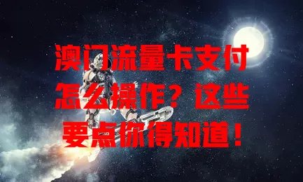 澳门流量卡支付怎么操作？这些要点你得知道！