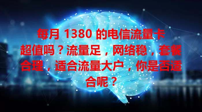 每月 1380 的电信流量卡超值吗？流量足，网络稳，套餐合理，适合流量大户，你是否适合呢？