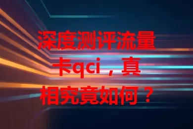 深度测评流量卡qci，真相究竟如何？
