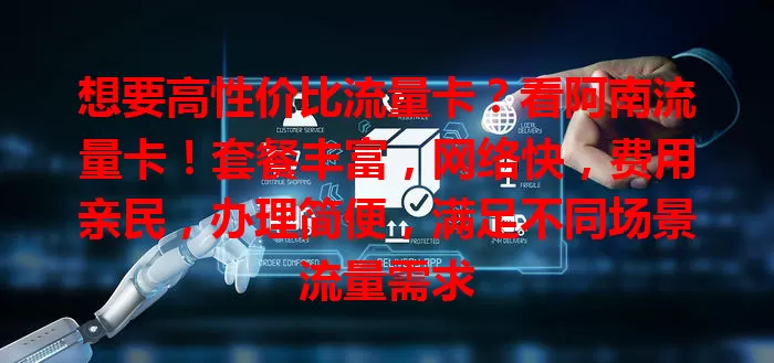 想要高性价比流量卡？看阿南流量卡！套餐丰富，网络快，费用亲民，办理简便，满足不同场景流量需求