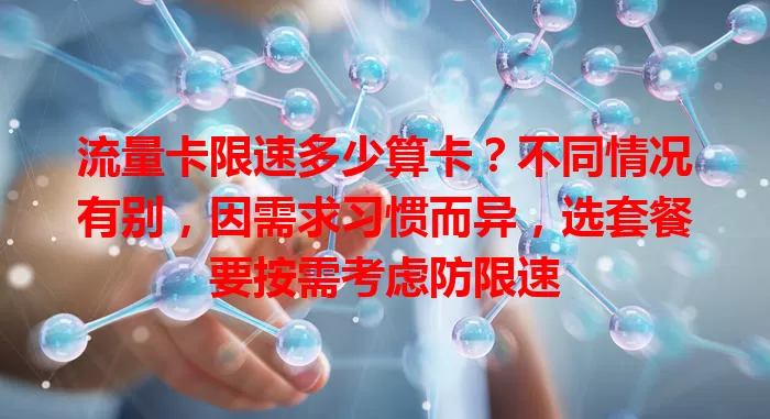 流量卡限速多少算卡？不同情况有别，因需求习惯而异，选套餐要按需考虑防限速