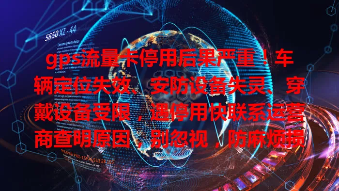 gps流量卡停用后果严重！车辆定位失效、安防设备失灵、穿戴设备受限，遇停用快联系运营商查明原因，别忽视，防麻烦损失！