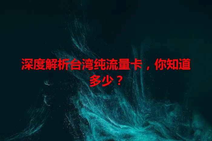 深度解析台湾纯流量卡，你知道多少？