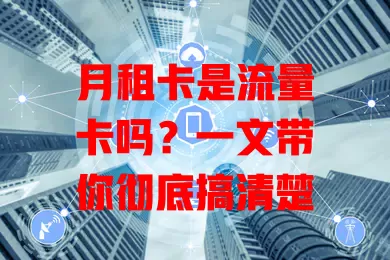 月租卡是流量卡吗？一文带你彻底搞清楚