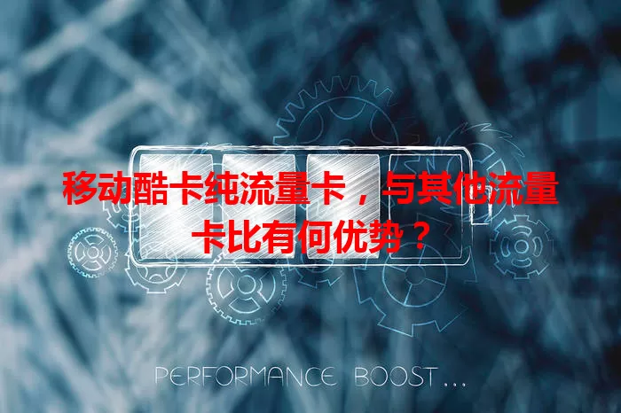 移动酷卡纯流量卡，与其他流量卡比有何优势？