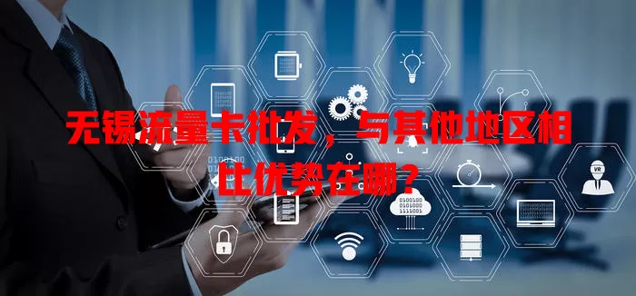 无锡流量卡批发，与其他地区相比优势在哪？