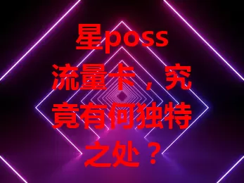 星poss流量卡，究竟有何独特之处？