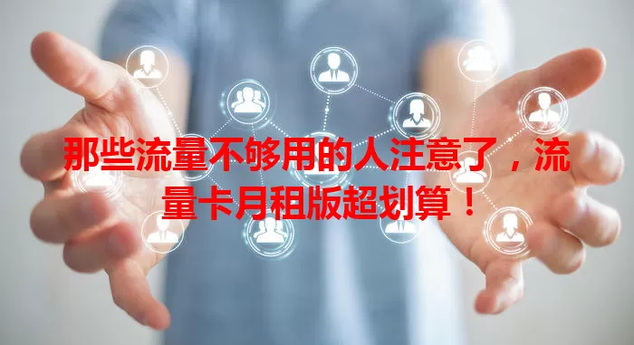 那些流量不够用的人注意了，流量卡月租版超划算！