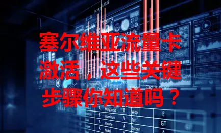 塞尔维亚流量卡激活，这些关键步骤你知道吗？