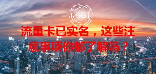 流量卡已实名，这些注意事项你都了解吗？