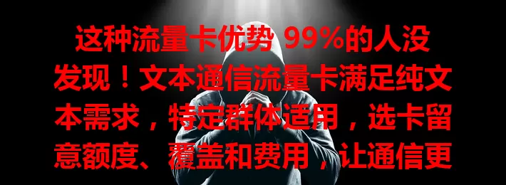 这种流量卡优势 99%的人没发现！文本通信流量卡满足纯文本需求，特定群体适用，选卡留意额度、覆盖和费用，让通信更便捷经济