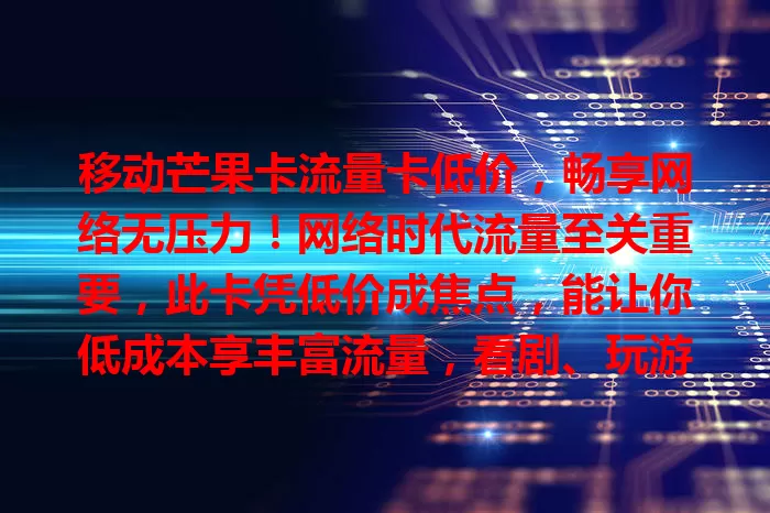 移动芒果卡流量卡低价，畅享网络无压力！网络时代流量至关重要，此卡凭低价成焦点，能让你低成本享丰富流量，看剧、玩游戏、刷短视频、直播都不愁，性价比超高，还不赶紧冲？