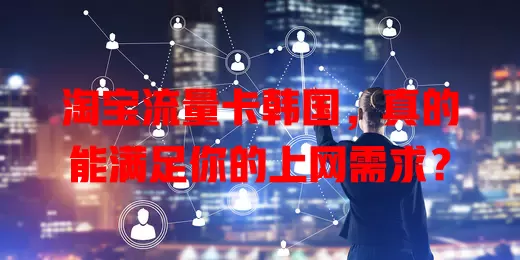 淘宝流量卡韩国，真的能满足你的上网需求？