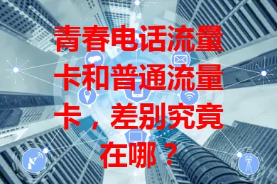 青春电话流量卡和普通流量卡，差别究竟在哪？