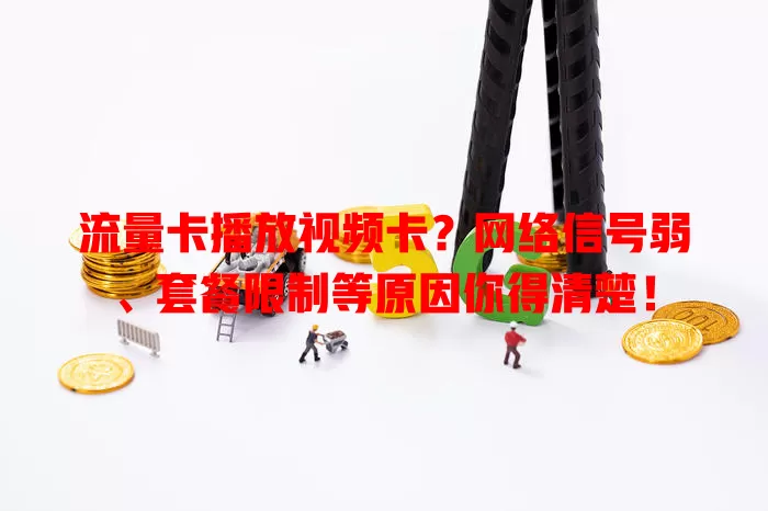 流量卡播放视频卡？网络信号弱、套餐限制等原因你得清楚！