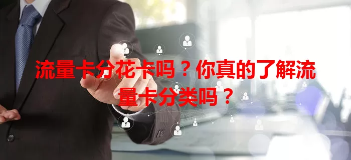 流量卡分花卡吗？你真的了解流量卡分类吗？