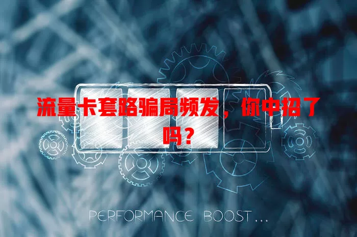 流量卡套路骗局频发，你中招了吗？