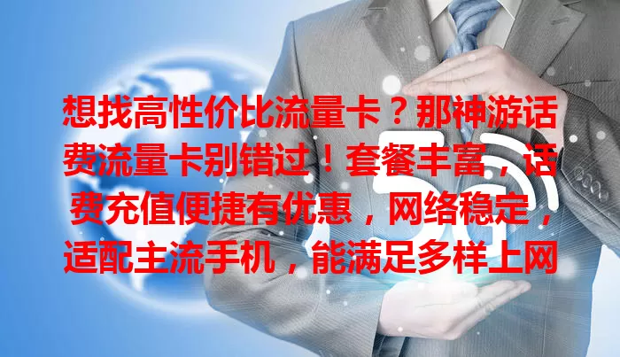 想找高性价比流量卡？那神游话费流量卡别错过！套餐丰富，话费充值便捷有优惠，网络稳定，适配主流手机，能满足多样上网需求，超值得考虑！