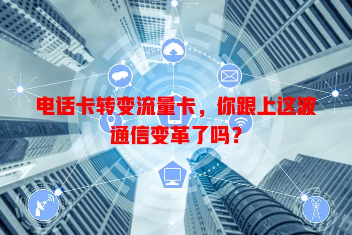电话卡转变流量卡，你跟上这波通信变革了吗？