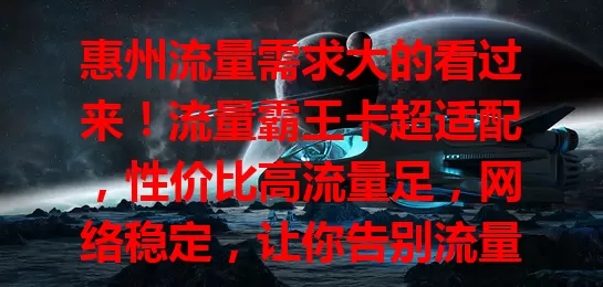 惠州流量需求大的看过来！流量霸王卡超适配，性价比高流量足，网络稳定，让你告别流量烦恼！