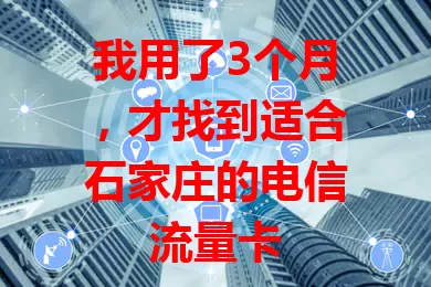 我用了3个月，才找到适合石家庄的电信流量卡