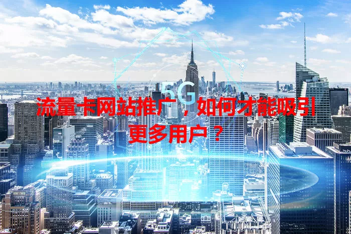 流量卡网站推广，如何才能吸引更多用户？