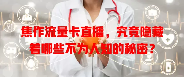 焦作流量卡直播，究竟隐藏着哪些不为人知的秘密？