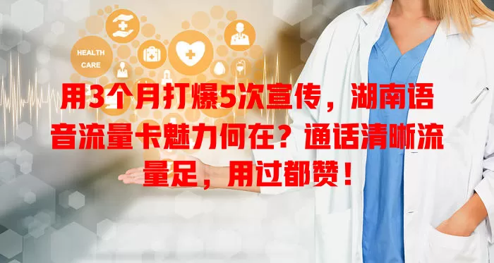 用3个月打爆5次宣传，湖南语音流量卡魅力何在？通话清晰流量足，用过都赞！