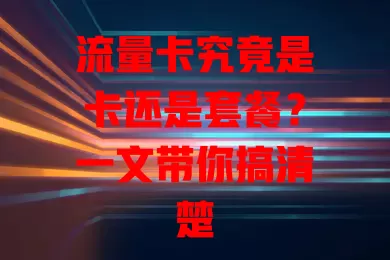 流量卡究竟是卡还是套餐？一文带你搞清楚