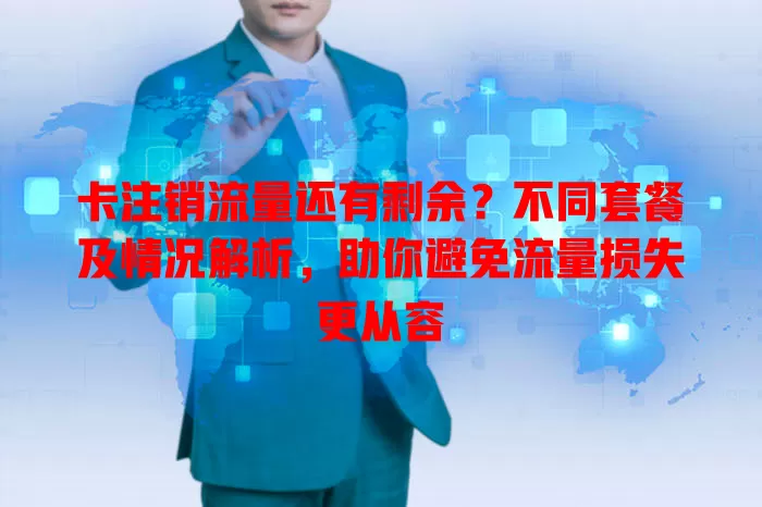 卡注销流量还有剩余？不同套餐及情况解析，助你避免流量损失更从容