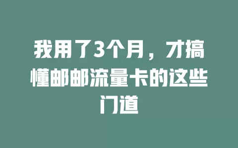 我用了3个月，才搞懂邮邮流量卡的这些门道