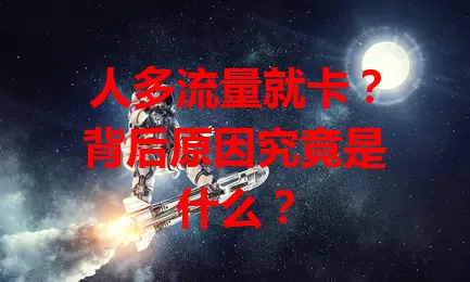 人多流量就卡？背后原因究竟是什么？