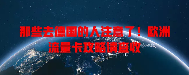那些去德国的人注意了！欧洲流量卡攻略请查收