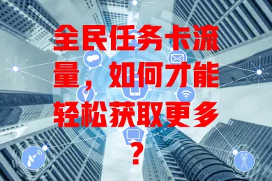 全民任务卡流量，如何才能轻松获取更多？