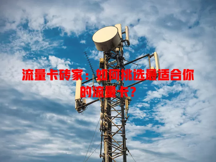 流量卡砖家：如何挑选最适合你的流量卡？