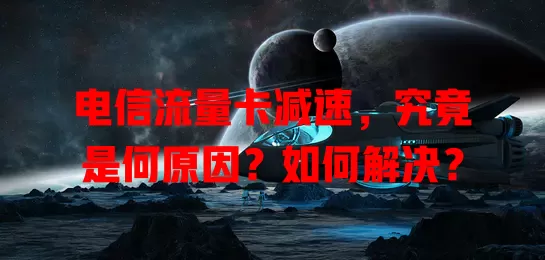 电信流量卡减速，究竟是何原因？如何解决？