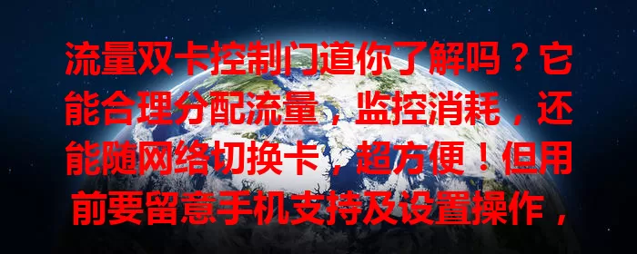流量双卡控制门道你了解吗？它能合理分配流量，监控消耗，还能随网络切换卡，超方便！但用前要留意手机支持及设置操作，快来体验这灵活高效的流量管理新方式！