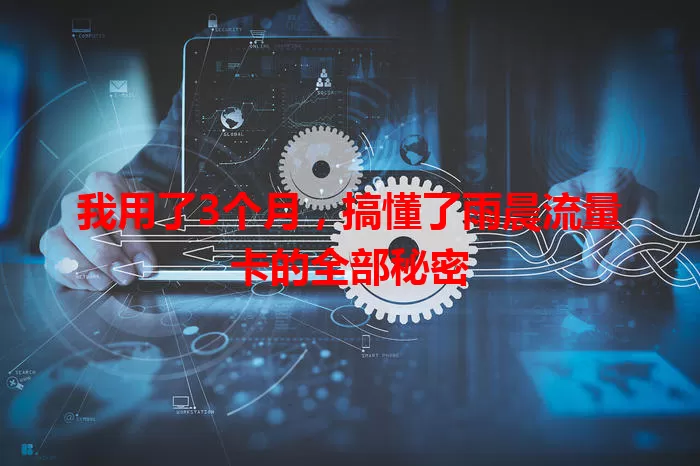 我用了3个月，搞懂了雨晨流量卡的全部秘密