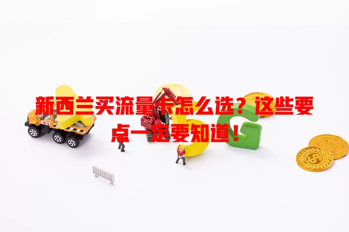 新西兰买流量卡怎么选？这些要点一定要知道！