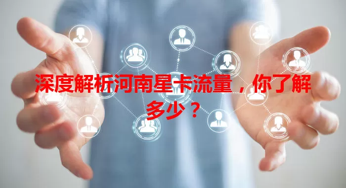 深度解析河南星卡流量，你了解多少？