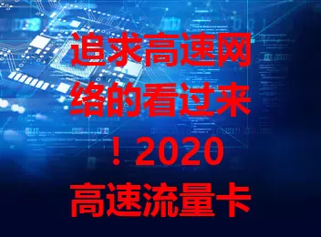 追求高速网络的看过来！2020高速流量卡来袭，性能超棒网速快，流量充足套餐多，使用场景广，满足你对高速网的所有期待，带你畅享畅快网络生活