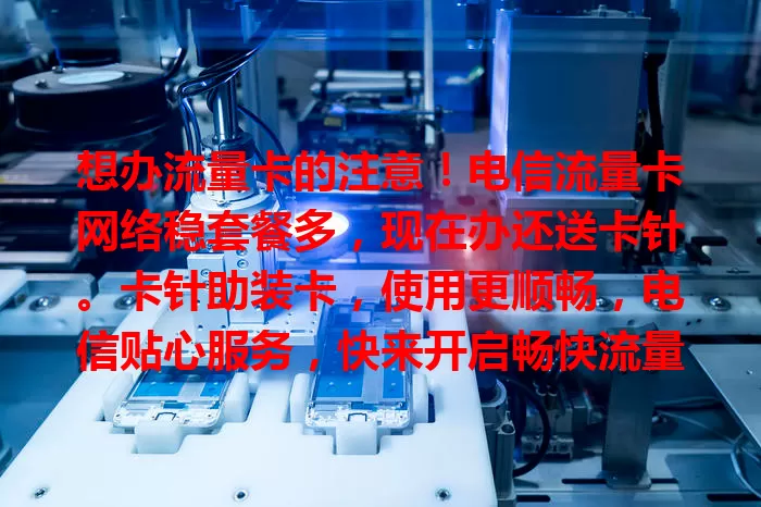 想办流量卡的注意！电信流量卡网络稳套餐多，现在办还送卡针。卡针助装卡，使用更顺畅，电信贴心服务，快来开启畅快流量之旅！