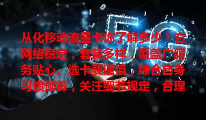 从化移动流量卡你了解多少？它网络稳定，套餐多样，覆盖广服务贴心。选卡要谨慎，综合自身习惯预算，关注细节规定，合理使用畅享网络便利