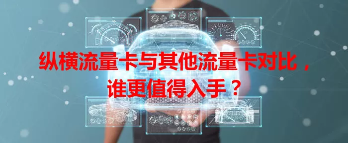 纵横流量卡与其他流量卡对比，谁更值得入手？