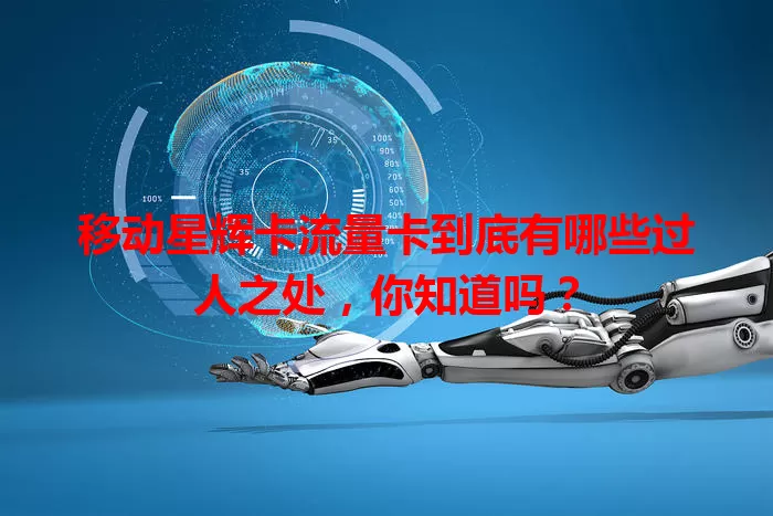 移动星辉卡流量卡到底有哪些过人之处，你知道吗？